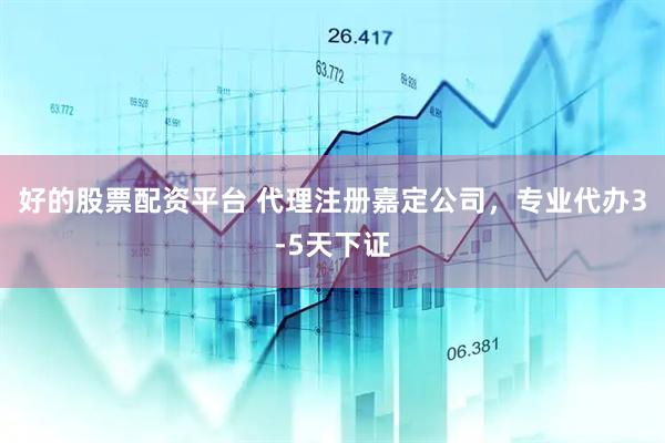好的股票配资平台 代理注册嘉定公司，专业代办3-5天下证