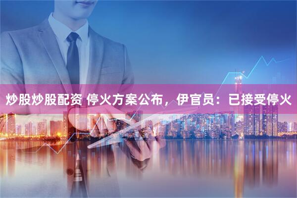 炒股炒股配资 停火方案公布，伊官员：已接受停火