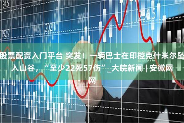 股票配资入门平台 突发！一辆巴士在印控克什米尔坠入山谷，“至少22死57伤”_大皖新闻 | 安徽网