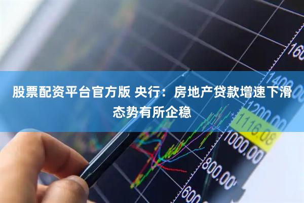股票配资平台官方版 央行：房地产贷款增速下滑态势有所企稳