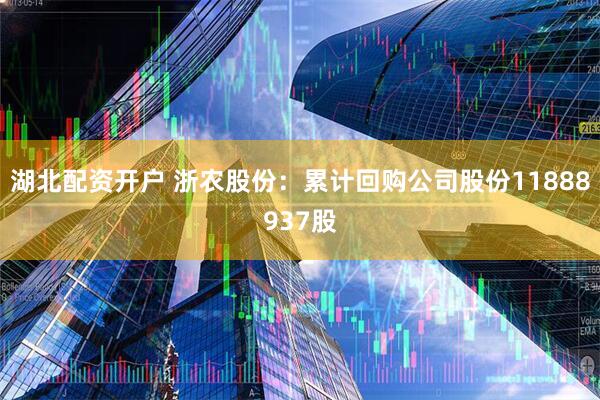 湖北配资开户 浙农股份：累计回购公司股份11888937股