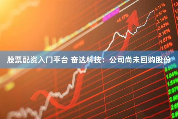 股票配资入门平台 奋达科技：公司尚未回购股份