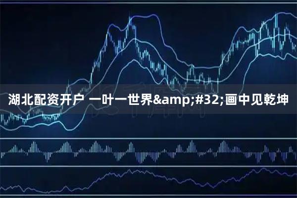 湖北配资开户 一叶一世界&#32;画中见乾坤