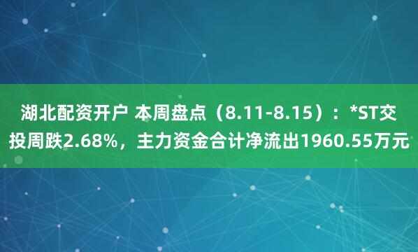 湖北配资开户 本周盘点（8.11-8.15）：*ST交投周跌2.68%，主力资金合计净流出1960.55万元