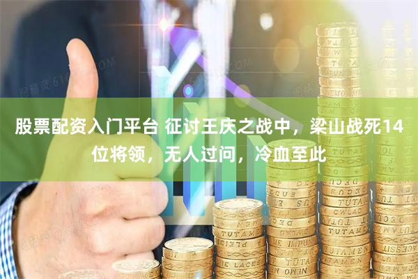 股票配资入门平台 征讨王庆之战中，梁山战死14位将领，无人过问，冷血至此