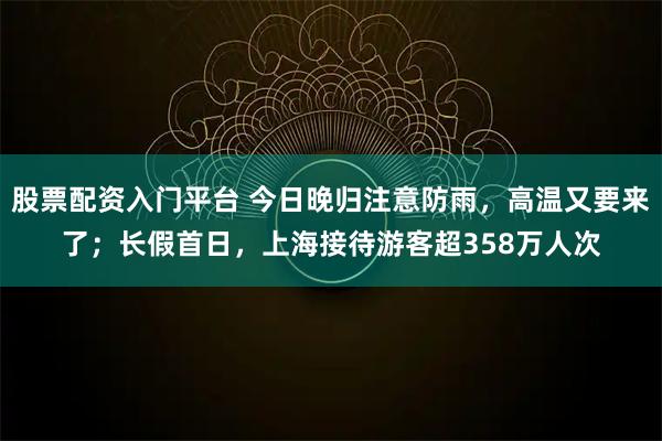 股票配资入门平台 今日晚归注意防雨，高温又要来了；长假首日，上海接待游客超358万人次