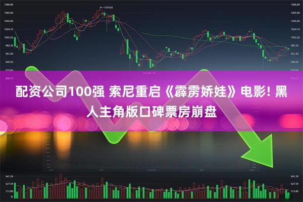 配资公司100强 索尼重启《霹雳娇娃》电影! 黑人主角版口碑票房崩盘