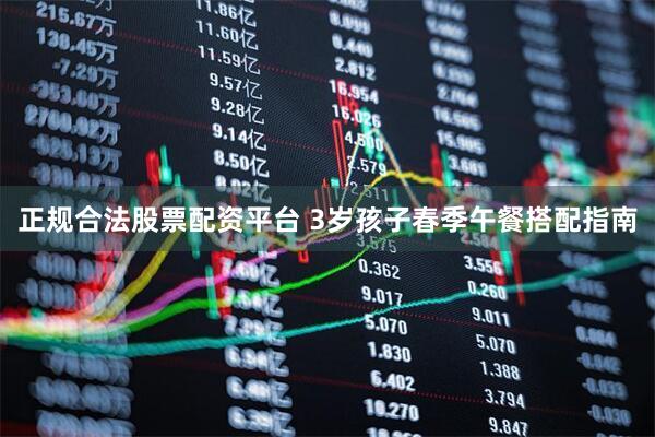 正规合法股票配资平台 3岁孩子春季午餐搭配指南