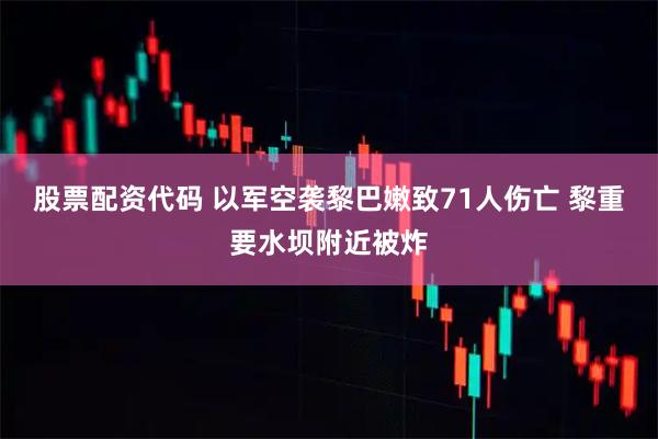 股票配资代码 以军空袭黎巴嫩致71人伤亡 黎重要水坝附近被炸