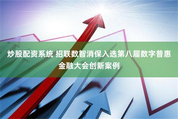 炒股配资系统 招联数智消保入选第八届数字普惠金融大会创新案例